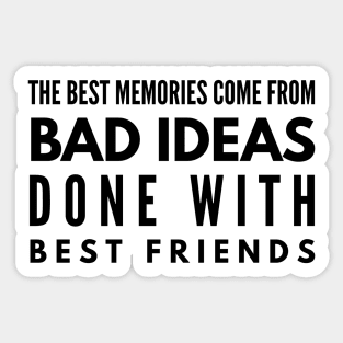 The Best Memories Come From Bad Ideas Done With Best Friends - Funny Sayings Sticker